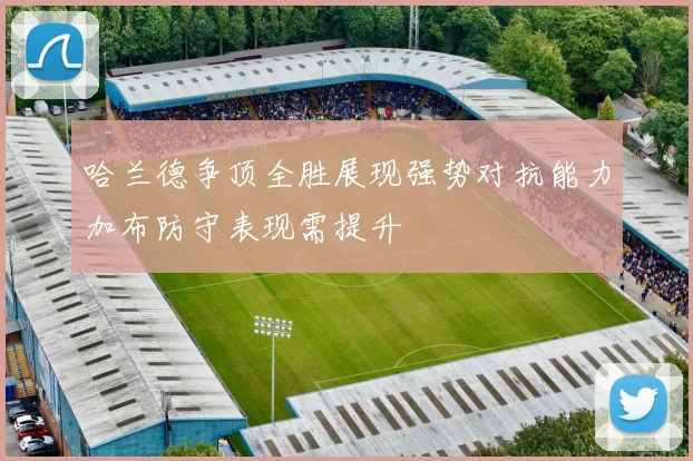 哈兰德争顶全胜展现强势对抗能力加布防守表现需提升