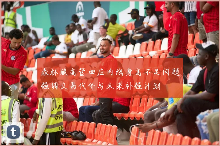森林狼高管回应内线身高不足问题强调交易代价与未来补强计划